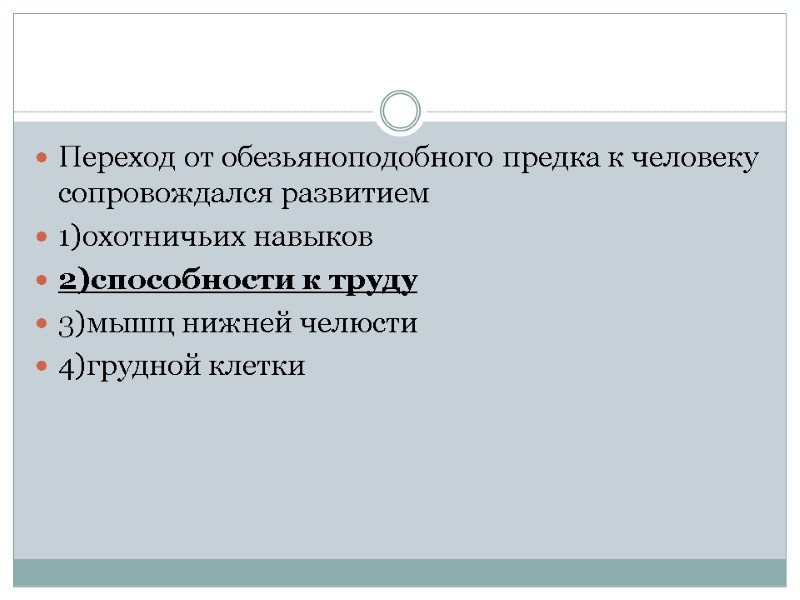 Переход от обезьяноподобного предка к человеку сопровождался развитием 1)охотничьих навыков 2)способности к труду 3)мышц